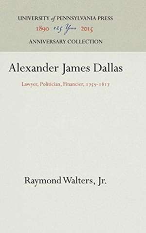 Alexander James Dallas – Lawyer, Politician, Financier, 1759–1817 de Raymond Walters Jr.