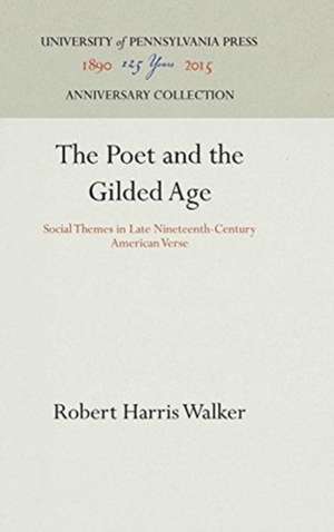 The Poet and the Gilded Age – Social Themes in Late Nineteenth–Century American Verse de Robert Harris Walker