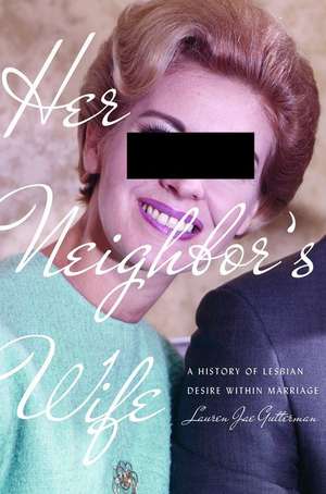 Her Neighbor`s Wife – A History of Lesbian Desire Within Marriage de Lauren Jae Gutterman