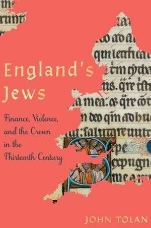 England′s Jews – Finance, Violence, and the Crown in the Thirteenth Century de John Tolan