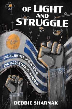 Of Light and Struggle – Social Justice, Human Rights, and Accountability in Uruguay de Debbie Sharnak