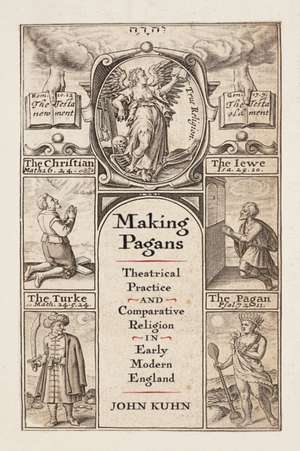 Making Pagans – Theatrical Practice and Comparative Religion in Early Modern England de John Kuhn