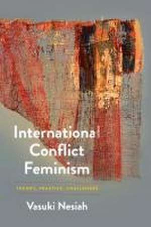 International Conflict Feminism – Theory, Practice, Challenges de Vasuki Nesiah