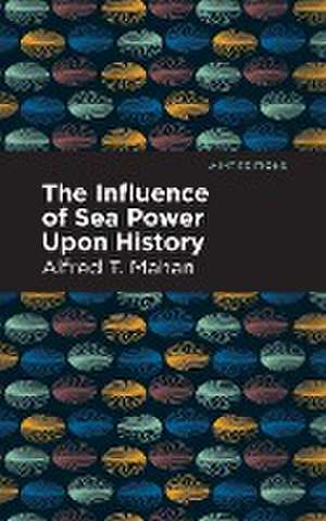 The Influence of Sea Power Upon History de Alfred T. Mahan