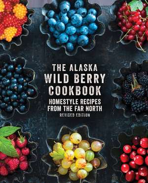 The Alaska Wild Berry Cookbook: Homestyle Recipes from the Far North, Revised Edition de Alaska Northwest Books