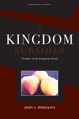 A Kingdom Subsides: Parables of the Kingdom of God de John Hodgkins