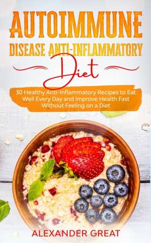 Autoimmune Disease Anti-Inflammatory Diet de Alexander Great