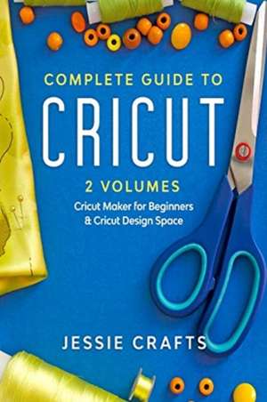 Complete Guide to Cricut- 2 Volumes de Jessie Crafts