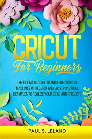 CRICUT FOR BEGINNERS de Paul S Leland