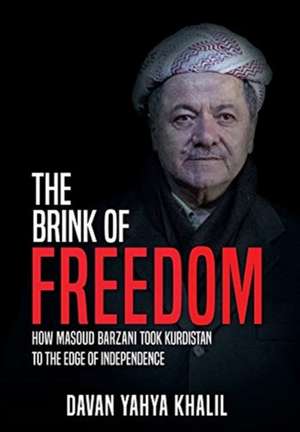 The Brink of Freedom: How Masoud Barzani took Kurdistan to the edge of independence de Davan Yahya Khalil