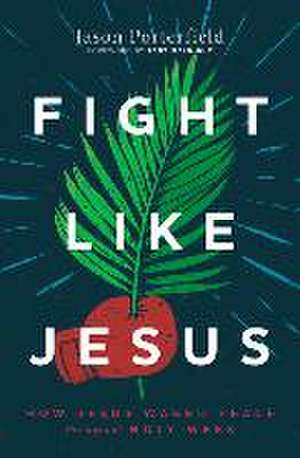 Fight Like Jesus: How Jesus Waged Peace Throughout Holy Week de Jason Porterfield