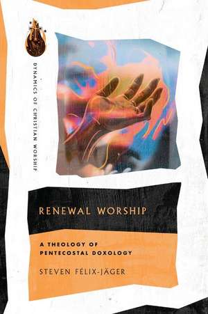 Renewal Worship – A Theology of Pentecostal Doxology de Steven Félix–jäger