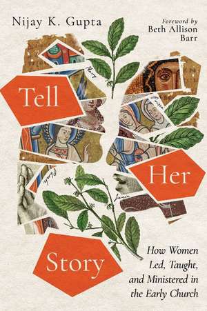 Tell Her Story – How Women Led, Taught, and Ministered in the Early Church de Nijay K. Gupta