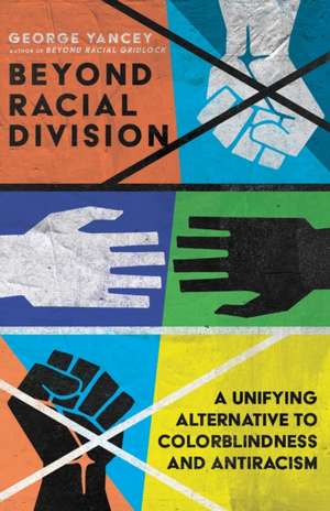 Beyond Racial Division – A Unifying Alternative to Colorblindness and Antiracism de George A. Yancey