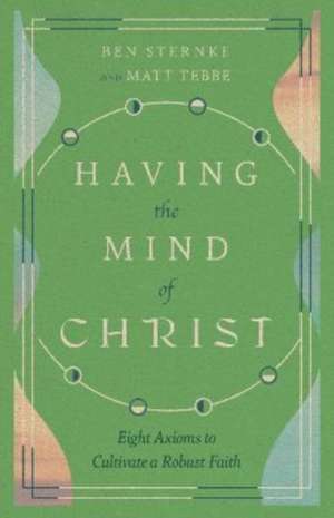 Having the Mind of Christ – Eight Axioms to Cultivate a Robust Faith de Matt Tebbe