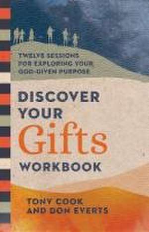 Discover Your Gifts Workbook – Twelve Sessions for Exploring Your God–Given Purpose de Tony Cook