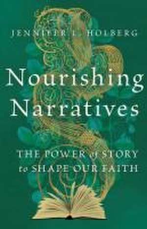 Nourishing Narratives – The Power of Story to Shape Our Faith de Jennifer L. Holberg