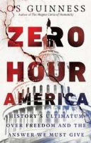 Zero Hour America – History`s Ultimatum over Freedom and the Answer We Must Give de Os Guinness