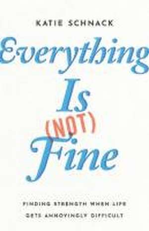 Everything Is (Not) Fine – Finding Strength When Life Gets Annoyingly Difficult de Katie Schnack