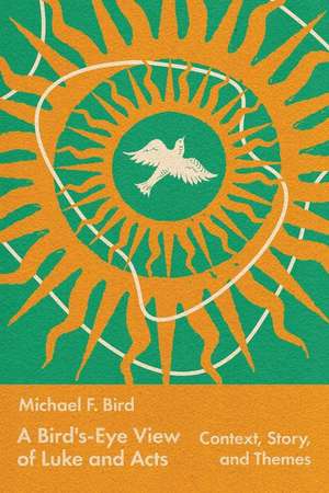 A Bird`s–Eye View of Luke and Acts – Context, Story, and Themes de Michael Bird