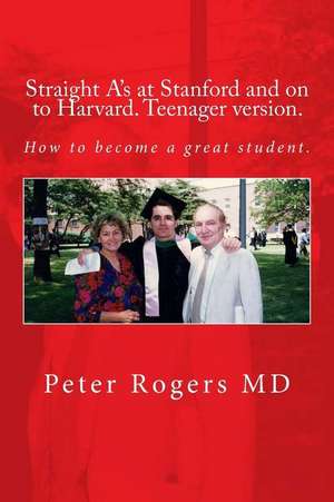 Straight A's at Stanford and on to Harvard. Student-Teenager Version, Abridged. de Peter Rogers MD