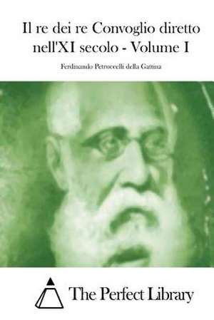 Il Re Dei Re Convoglio Diretto Nell'xi Secolo - Volume I de Ferdinando Petruccelli Della Gattina