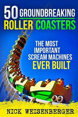 50 Groundbreaking Roller Coasters de Nick Weisenberger