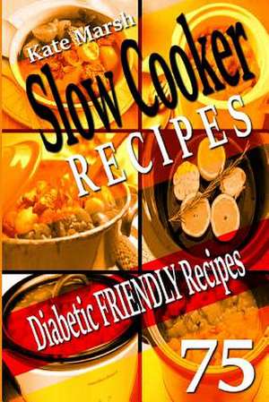 Diabetic Friendly Recipes - Slow Cooker Recipes - 75 Wonderful Recipes! de Kate Marsh