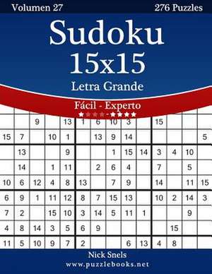 Sudoku 15x15 Impresiones Con Letra Grande - de Facil a Experto - Volumen 27 - 276 Puzzles de Nick Snels