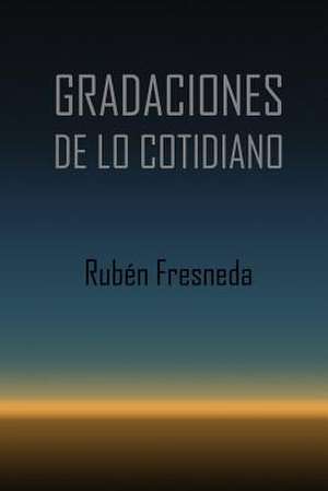 Gradaciones de Lo Cotidiano de Ruben Fresneda