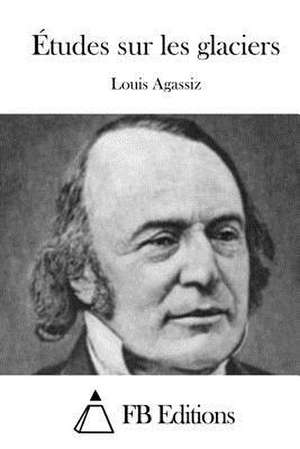 Etudes Sur Les Glaciers de Louis Agassiz