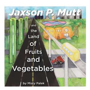 Jaxson P. Mutt and the Land of Fruits and Vegetables de Misty Dawn Palek