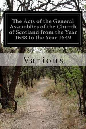 The Acts of the General Assemblies of the Church of Scotland from the Year 1638 to the Year 1649 de Various