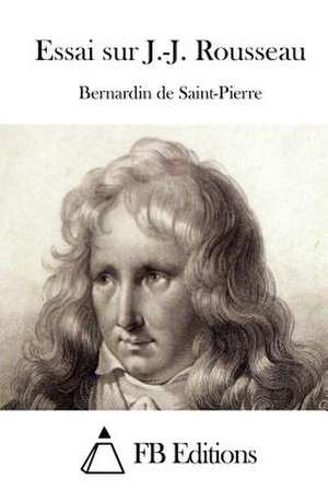 Essai Sur J.-J. Rousseau de Henri Bernardin De Saint-Pierre