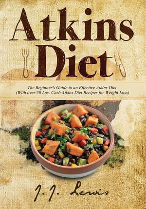 Atkins Diet: The Beginner's Guide to an Effective Atkins Diet (with Over 50 Low Carb Atkins Diet Recipes for Weight Loss) de J. J. Lewis