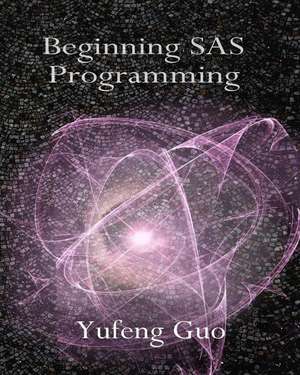 Beginning SAS Programming de Yufeng Guo