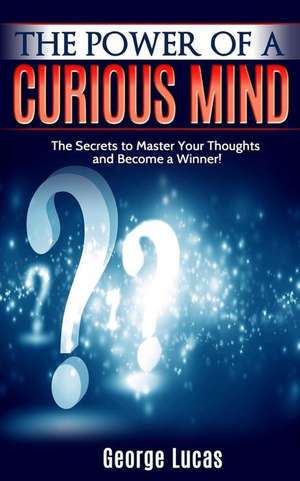 The Power of a Curious Mind the Secrets to Master Your Thoughts and Become a Winner! de George Lucas