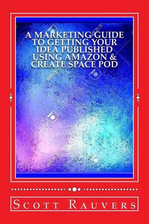 A Marketing Guide to Getting Your Idea Published Using Amazon & Create Space Pod de MR Scott Rauvers