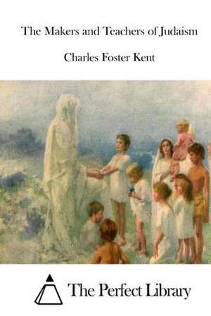 The Makers and Teachers of Judaism de Charles Foster Kent