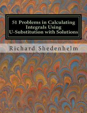 51 Problems in Calculating Integrals Using U-Substitution with Solutions de Richard Shedenhelm