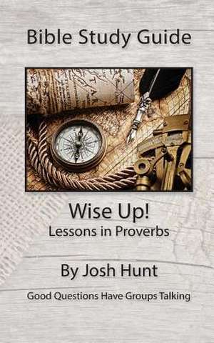 Bible Study Guide -- Wise Up! -- Studies in Proverbs de Josh Hunt