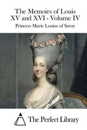 The Memoirs of Louis XV and XVI - Volume IV de Princess Marie Louise of Savoy