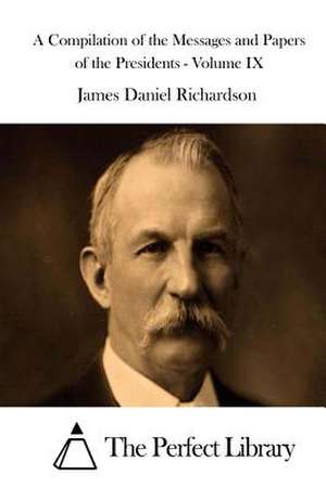 A Compilation of the Messages and Papers of the Presidents - Volume IX de James Daniel Richardson