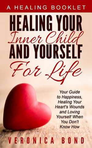 Healing Your Inner Child and Yourself for Life de Veronica Bond