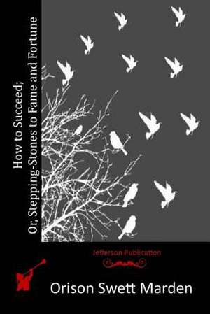 How to Succeed; Or, Stepping-Stones to Fame and Fortune de Orison Swett Marden