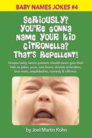 Seriously? You're Gonna Name Your Kid Citronella? That's Repellent! de Joel Martin Kohn