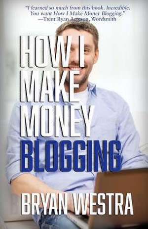 How I Make Money Blogging de Bryan Westra