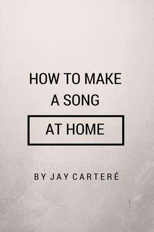 How to Make a Song at Home de Jay Cartere