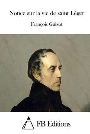 Notice Sur La Vie de Saint Leger de Francois Pierre Guilaume Guizot