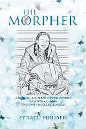 The Morpher: A Spiritual and Surrendering Journey of a Woman Living to Die with Sickle Cell Disease de Sydatu Holder